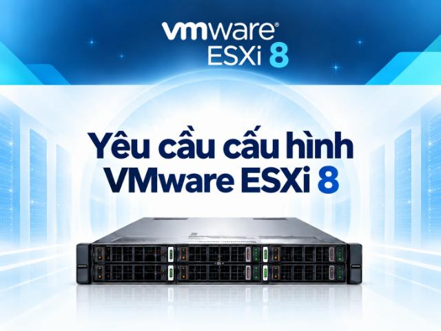 Yêu cầu cấu hình phần cứng cần thiết để triển khai VMware ESXi 8 ổn định trên máy chủ